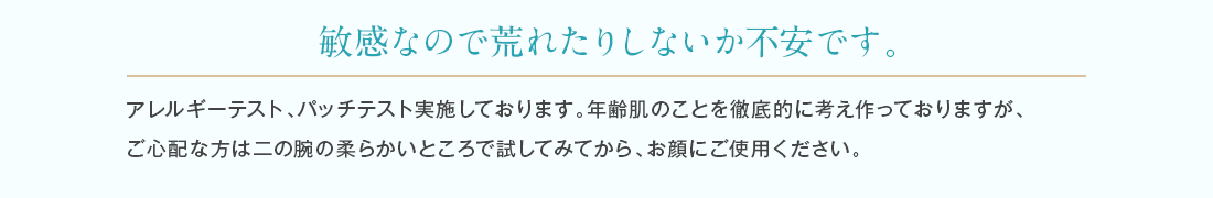 アレルギーテスト、パッチテスト済みですが、ご心配な方は二の腕などで試してみてからお顔にご使用ください