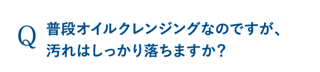 普段オイルクレンジングなのですが、汚れはしっかり落ちますか？