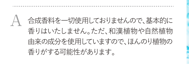 合成香料を一切使用しておりませんので、基本的に香りはいたしません。