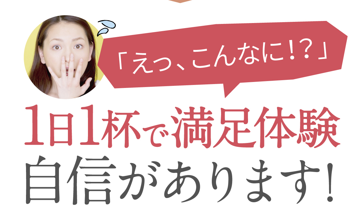 1日1杯で満足体験。自信があります。