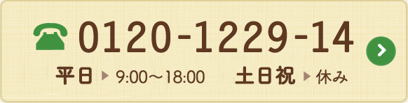 フリーダイヤル:0120-1229-14平日9:00〜20:00　土曜9:00〜18:00